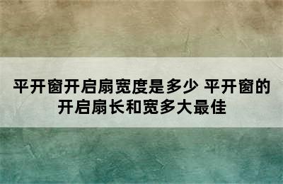 平开窗开启扇宽度是多少 平开窗的开启扇长和宽多大最佳